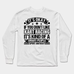 Kart Racing Lover It's Okay If You Don't Like Kart Racing It's Kind Of A Smart People Sports Anyway Long Sleeve T-Shirt